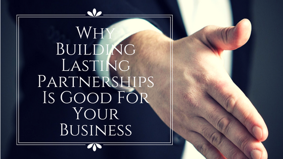 Why Building Lasting Partnerships Is Good For Your Business
