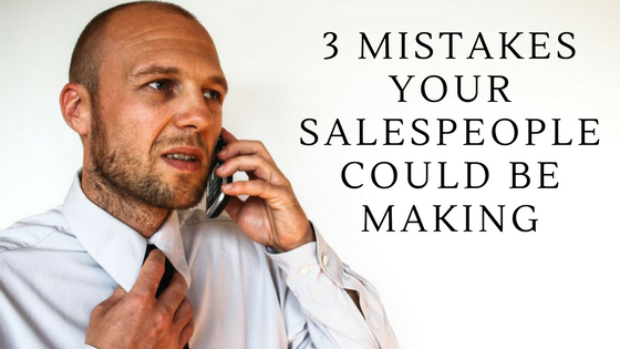 3 Mistakes Your Salespeople Could Be Making